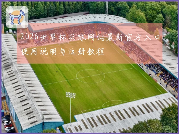 2026世界杯买球网站最新官方入口使用说明与注册教程