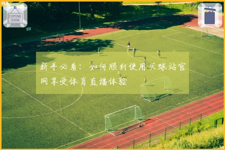 新手必看：如何顺利使用买球站官网享受体育直播体验