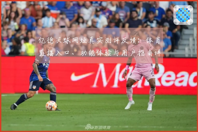 亿德买球网址真实测评反馈：体育直播入口、功能体验与用户指南详尽一览