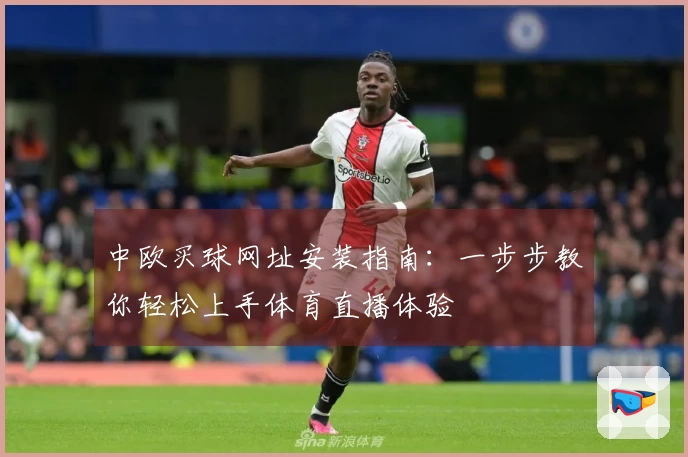 中欧买球网址安装指南：一步步教你轻松上手体育直播体验
