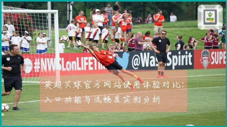 英超买球官方网站使用体验对比：入口功能与流畅度实测分析