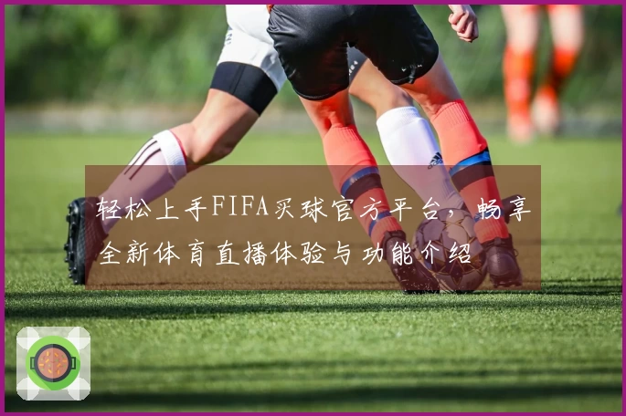 轻松上手FIFA买球官方平台，畅享全新体育直播体验与功能介绍