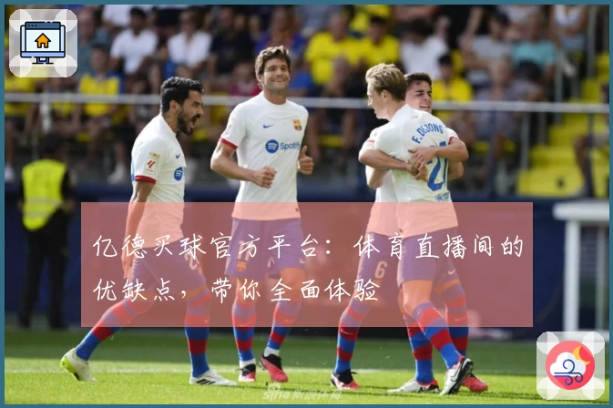 亿德买球官方平台:体育直播间的优缺点,带你全面体验