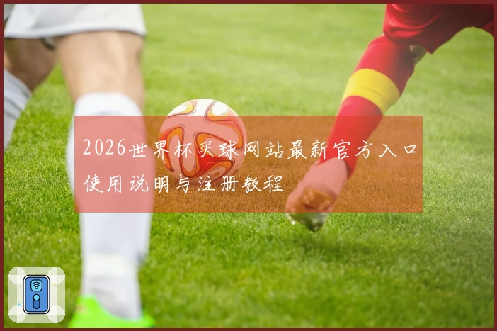 2026世界杯买球网站最新官方入口使用说明与注册教程